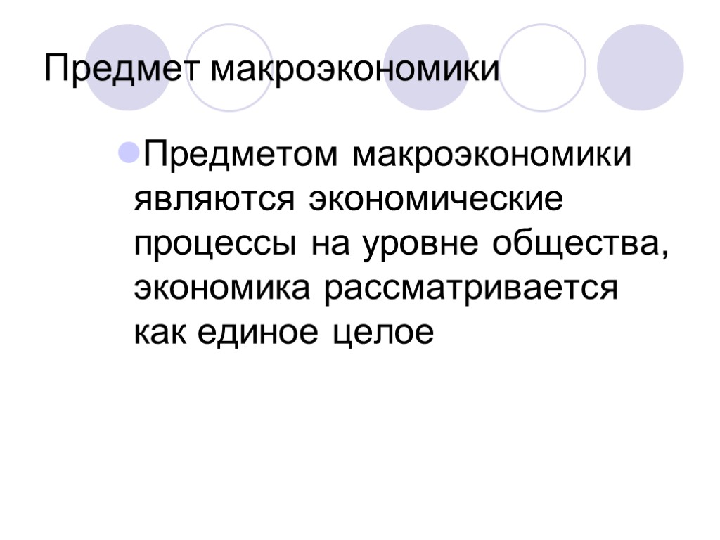 Предмет макроэкономики Предметом макроэкономики являются экономические процессы на уровне общества, экономика рассматривается как единое